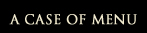 A CASE OF MENU